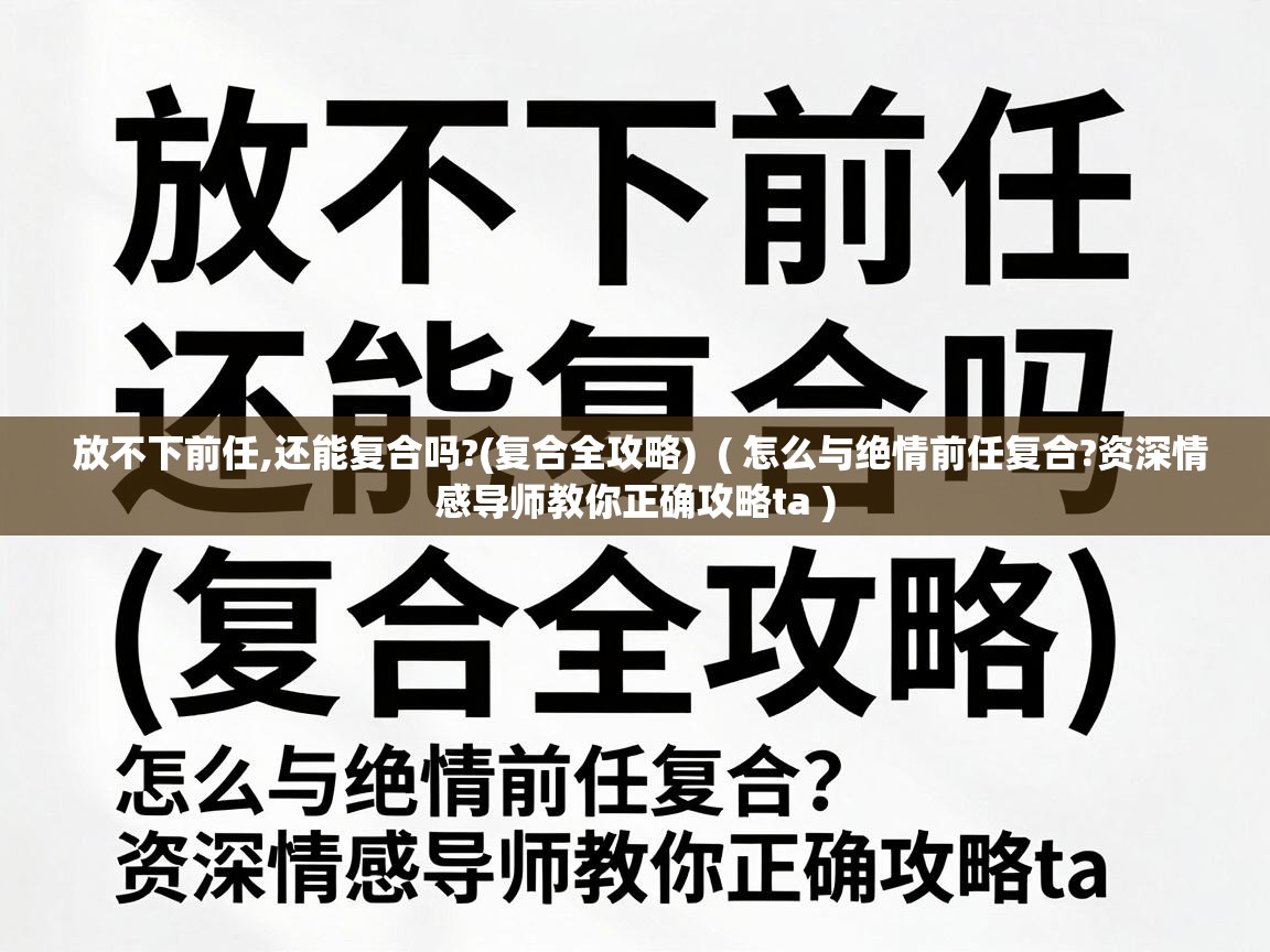  放不下前任,还能复合吗?(复合全攻略)  ( 怎么与绝情前任复合?资深情感导师教你正确攻略ta )