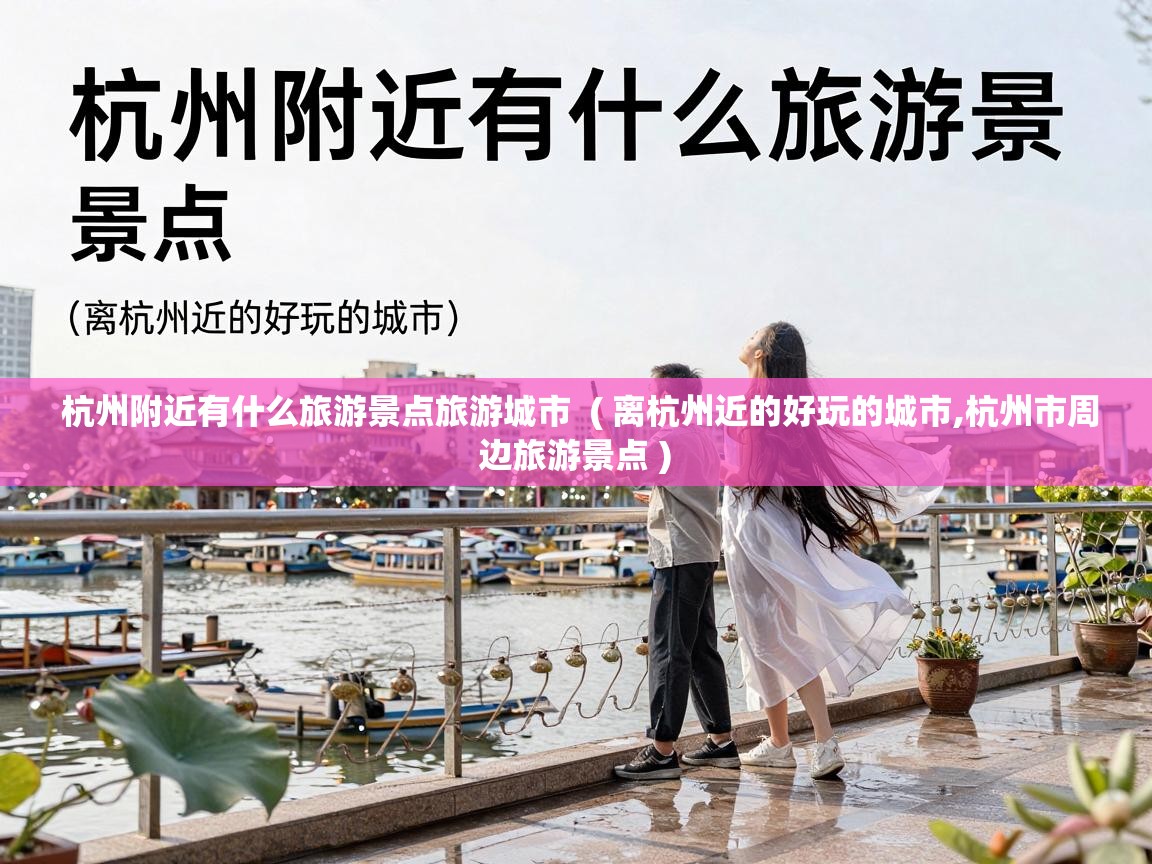  杭州附近有什么旅游景点旅游城市  ( 离杭州近的好玩的城市,杭州市周边旅游景点 )