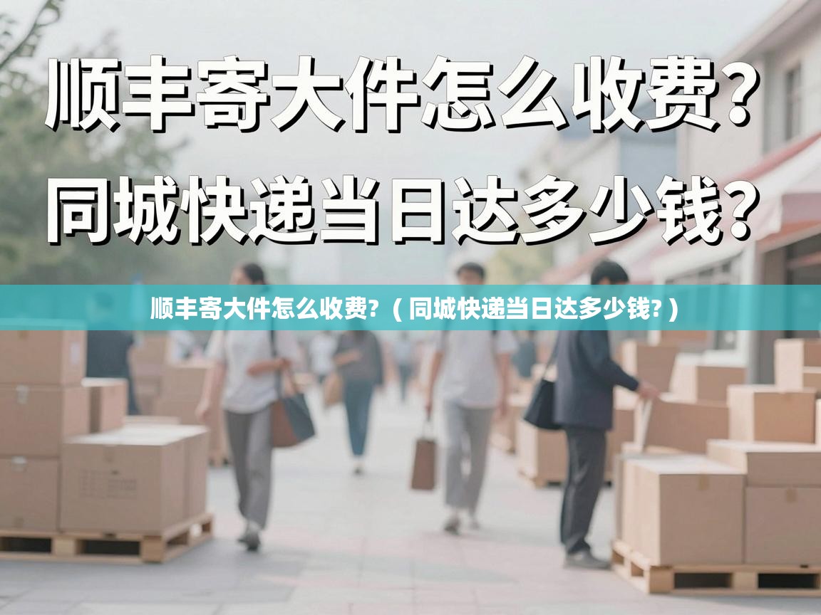  顺丰寄大件怎么收费?  ( 同城快递当日达多少钱? )