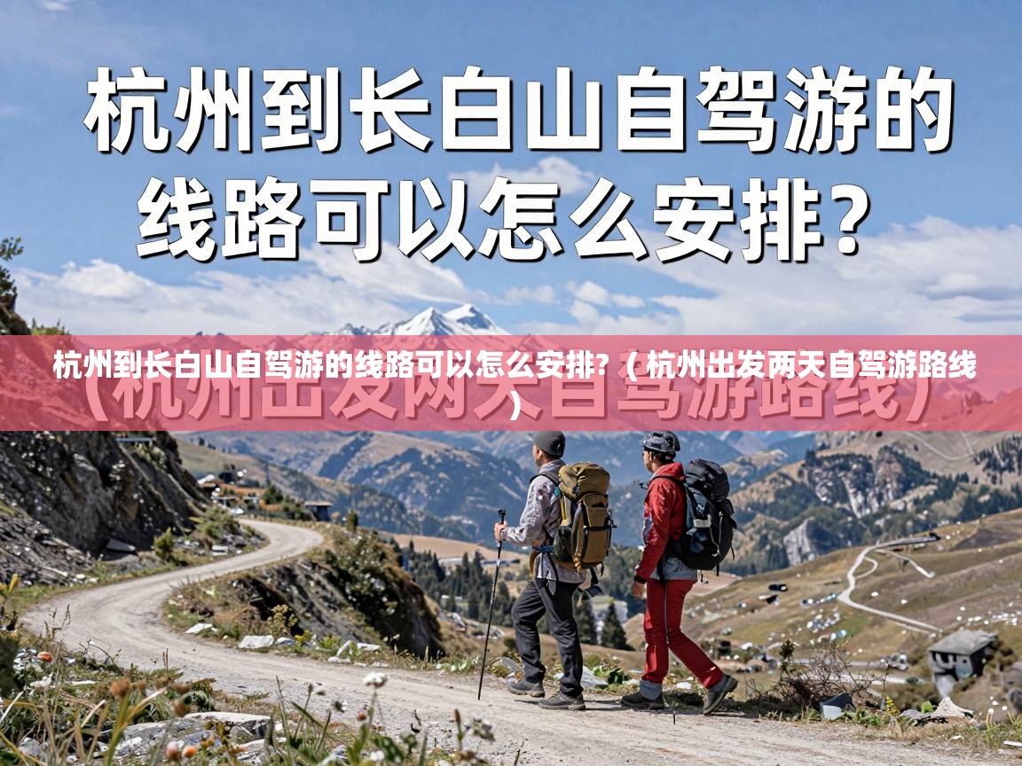  杭州到长白山自驾游的线路可以怎么安排?  ( 杭州出发两天自驾游路线 )