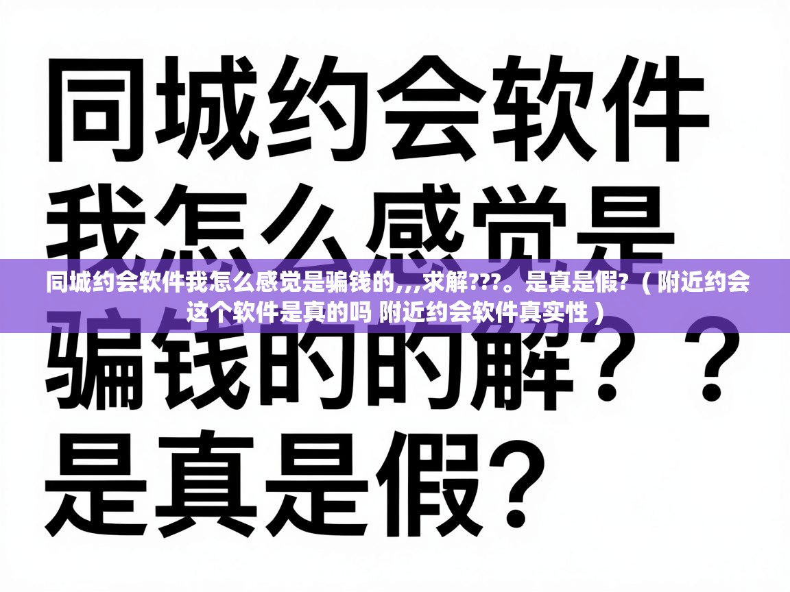  同城约会软件我怎么感觉是骗钱的,,,求解???。是真是假?  ( 附近约会这个软件是真的吗 附近约会软件真实性 )