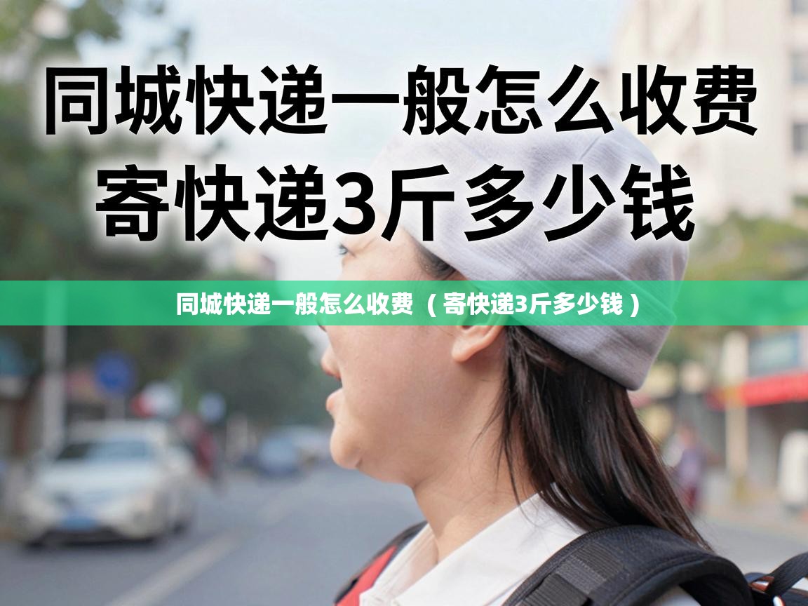  同城快递一般怎么收费  ( 寄快递3斤多少钱 )