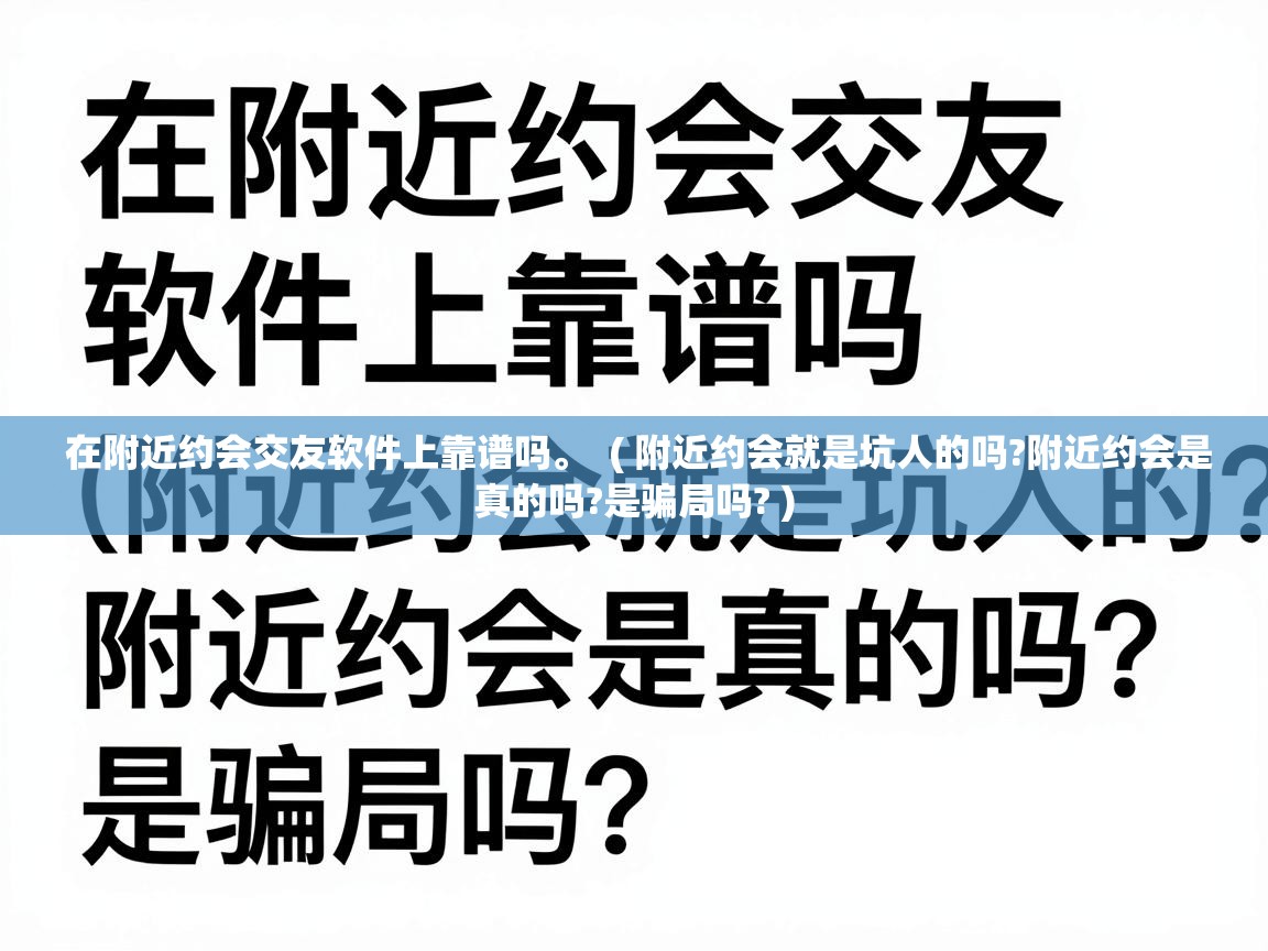  在附近约会交友软件上靠谱吗。  ( 附近约会就是坑人的吗?附近约会是真的吗?是骗局吗? )