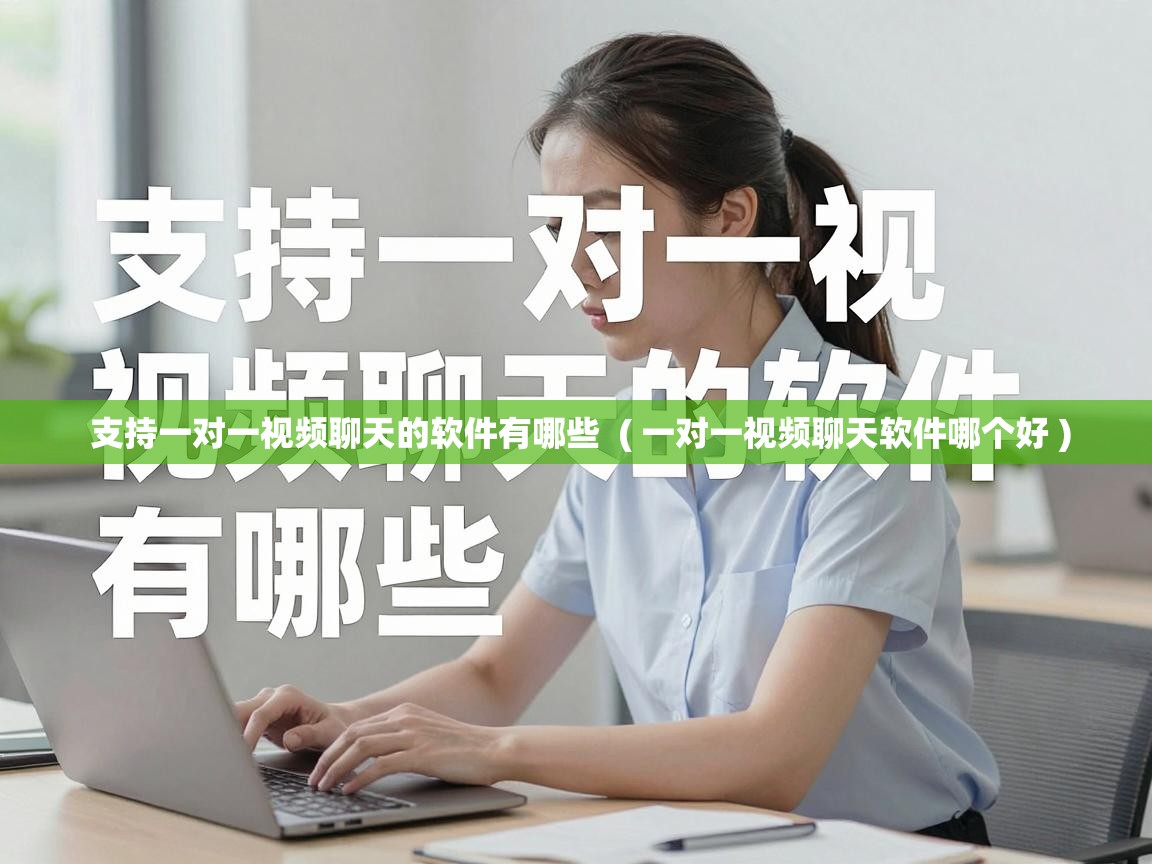  支持一对一视频聊天的软件有哪些  ( 一对一视频聊天软件哪个好 )