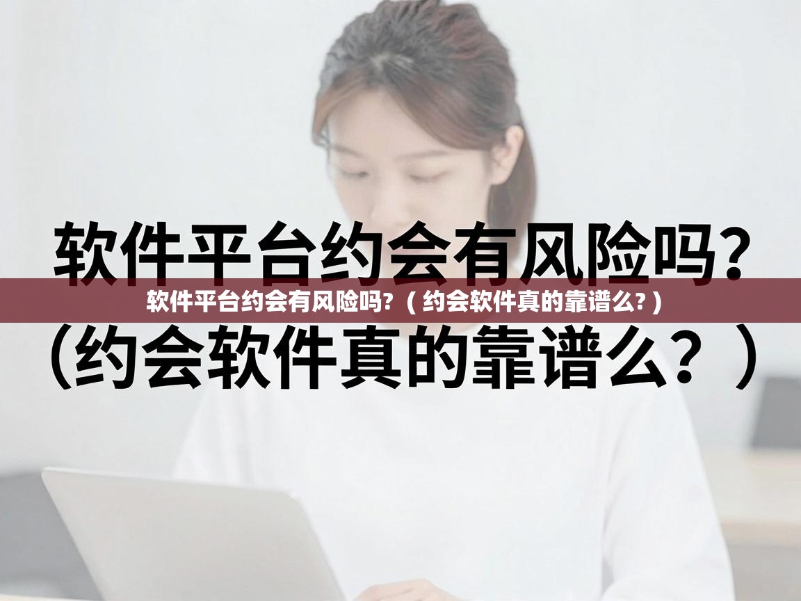  软件平台约会有风险吗?  ( 约会软件真的靠谱么? )