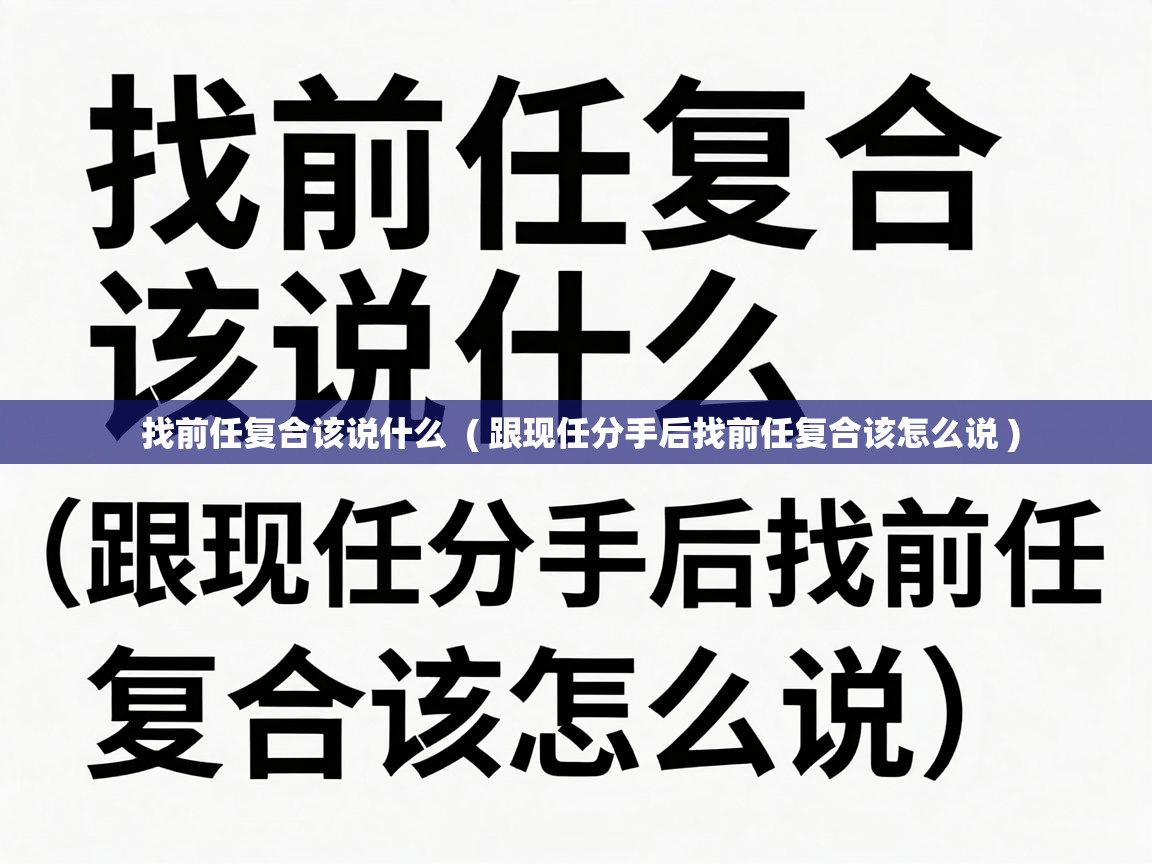  找前任复合该说什么  ( 跟现任分手后找前任复合该怎么说 )