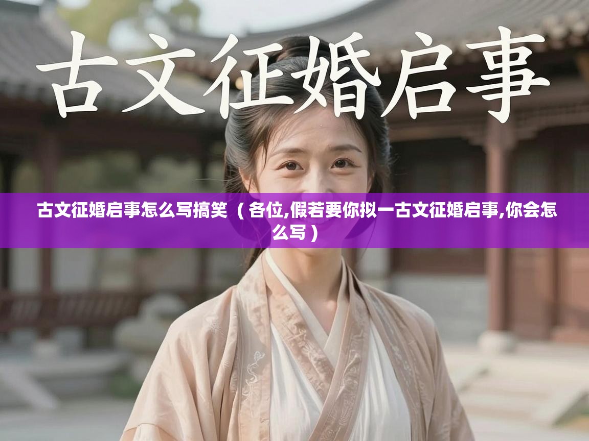  古文征婚启事怎么写搞笑  ( 各位,假若要你拟一古文征婚启事,你会怎么写 )