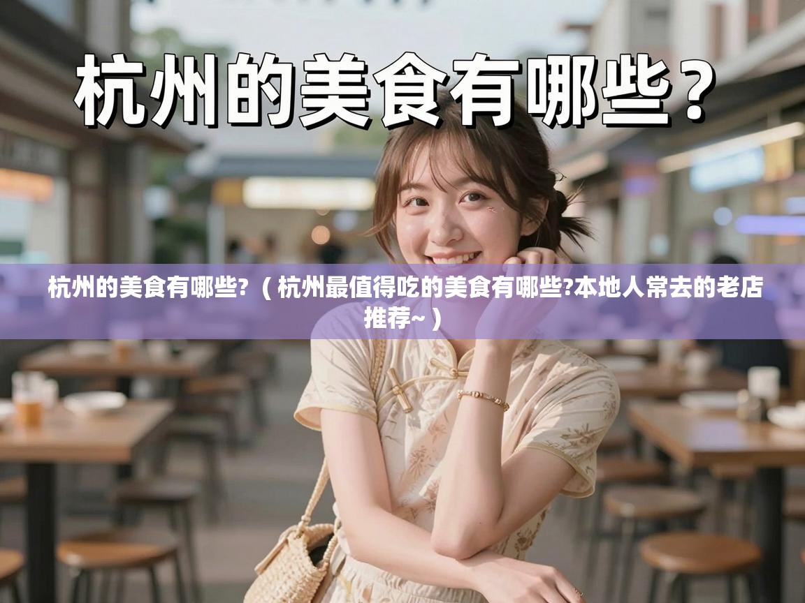  杭州的美食有哪些?  ( 杭州最值得吃的美食有哪些?本地人常去的老店推荐~ )