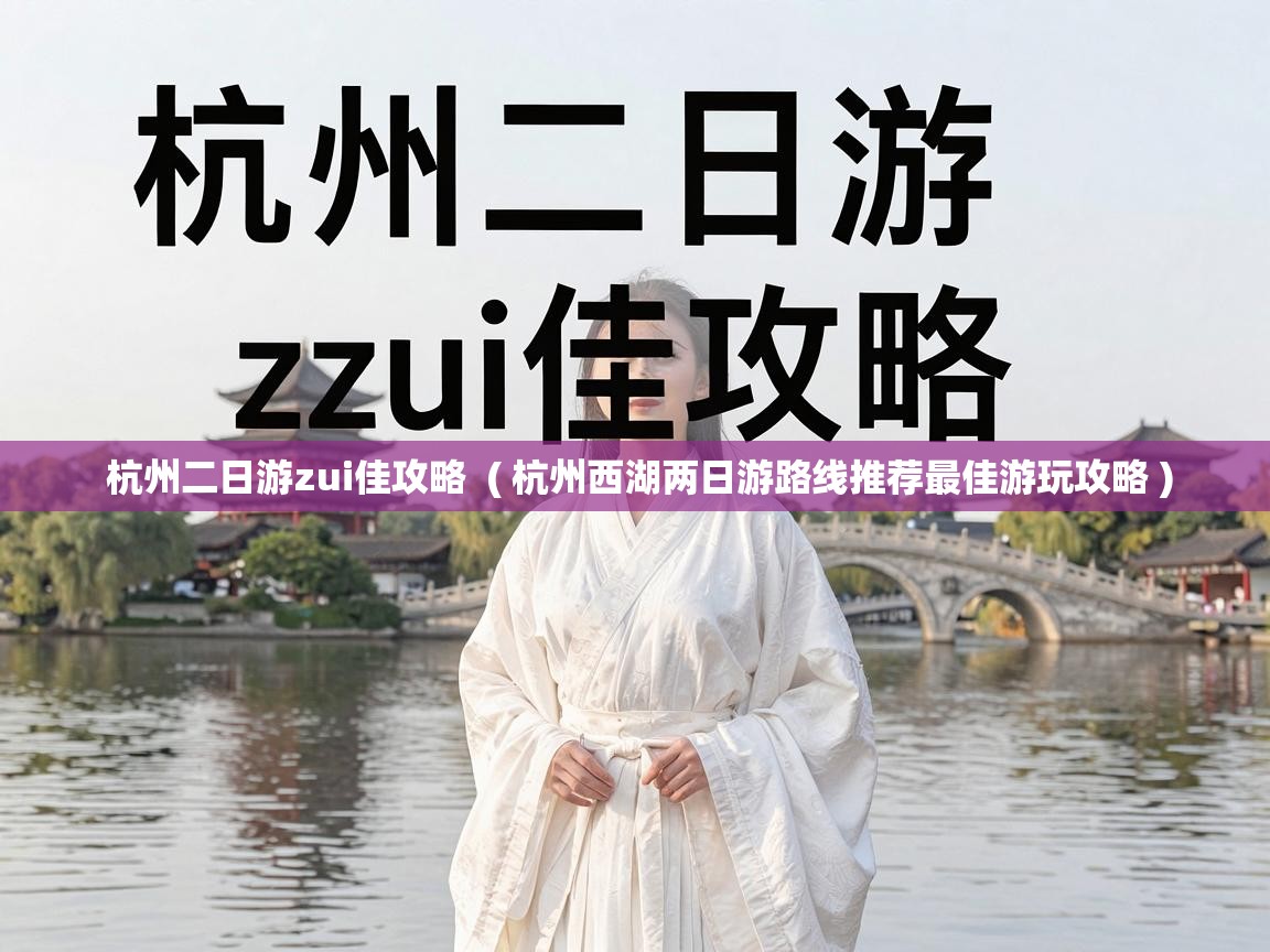  杭州二日游zui佳攻略  ( 杭州西湖两日游路线推荐最佳游玩攻略 )