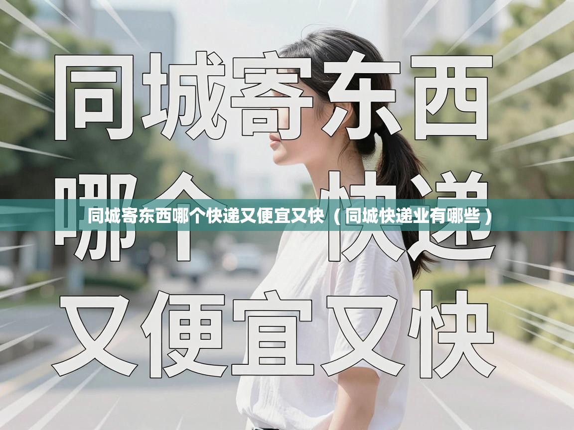  同城寄东西哪个快递又便宜又快  ( 同城快递业有哪些 )