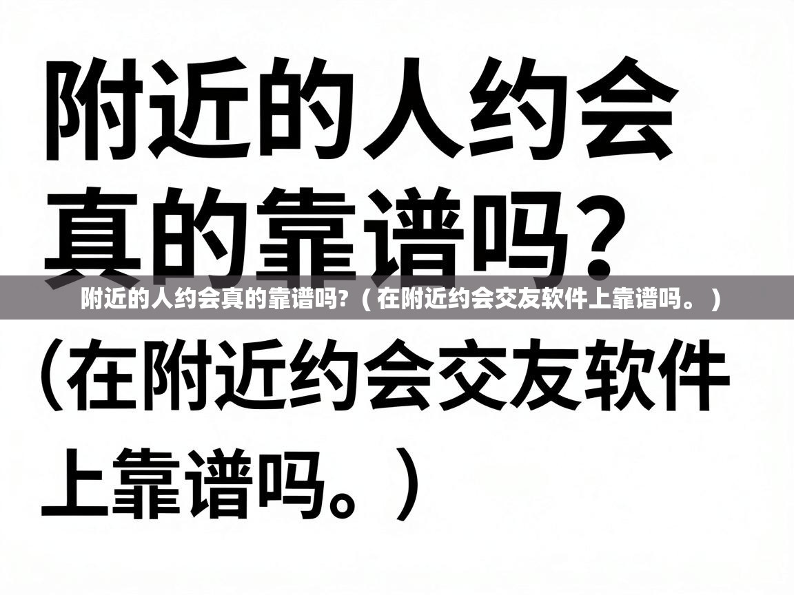  附近的人约会真的靠谱吗?  ( 在附近约会交友软件上靠谱吗。 )