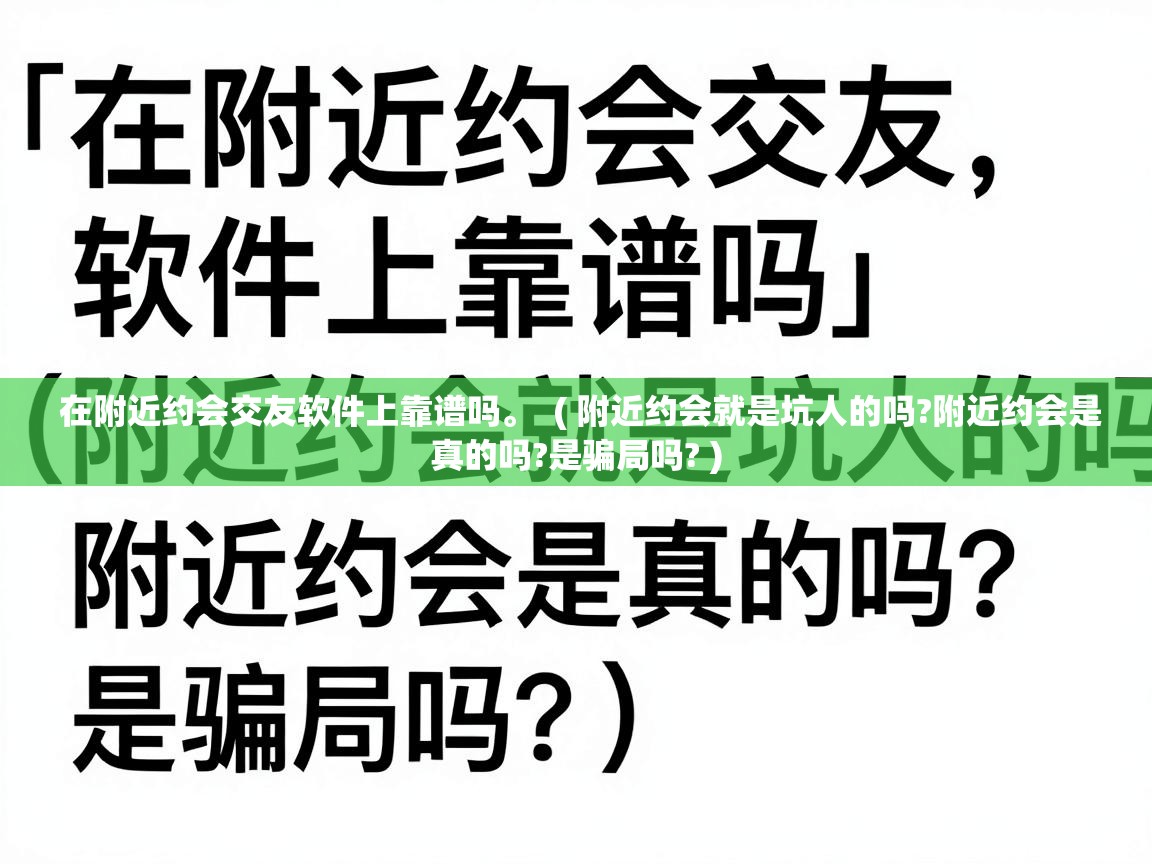  在附近约会交友软件上靠谱吗。  ( 附近约会就是坑人的吗?附近约会是真的吗?是骗局吗? )