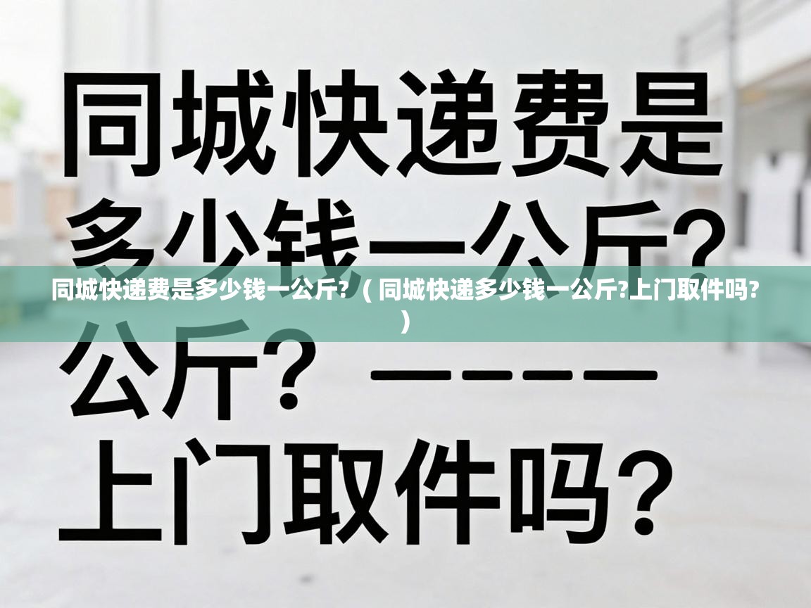  同城快递费是多少钱一公斤?  ( 同城快递多少钱一公斤?上门取件吗? )