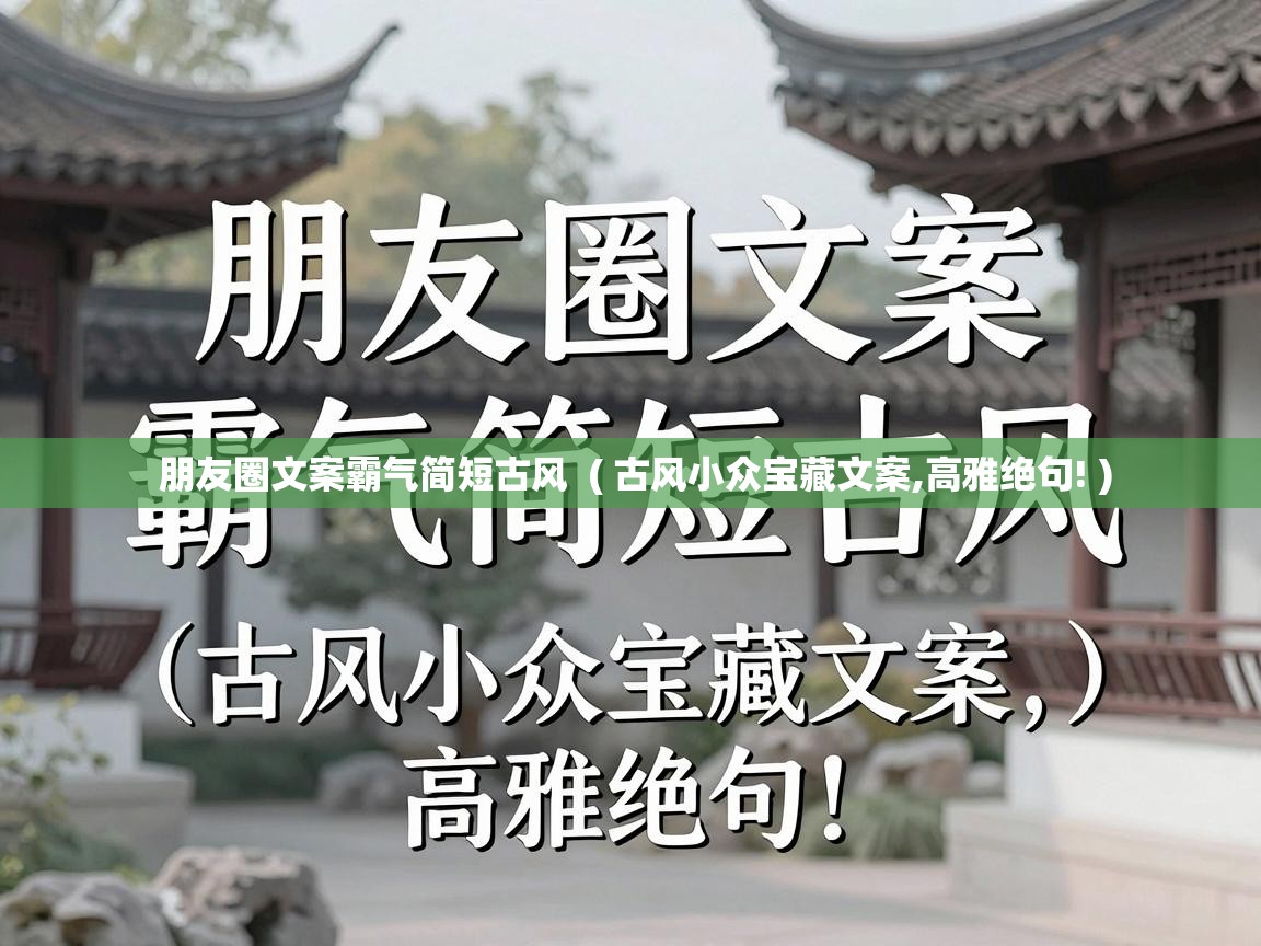  朋友圈文案霸气简短古风  ( 古风小众宝藏文案,高雅绝句! )