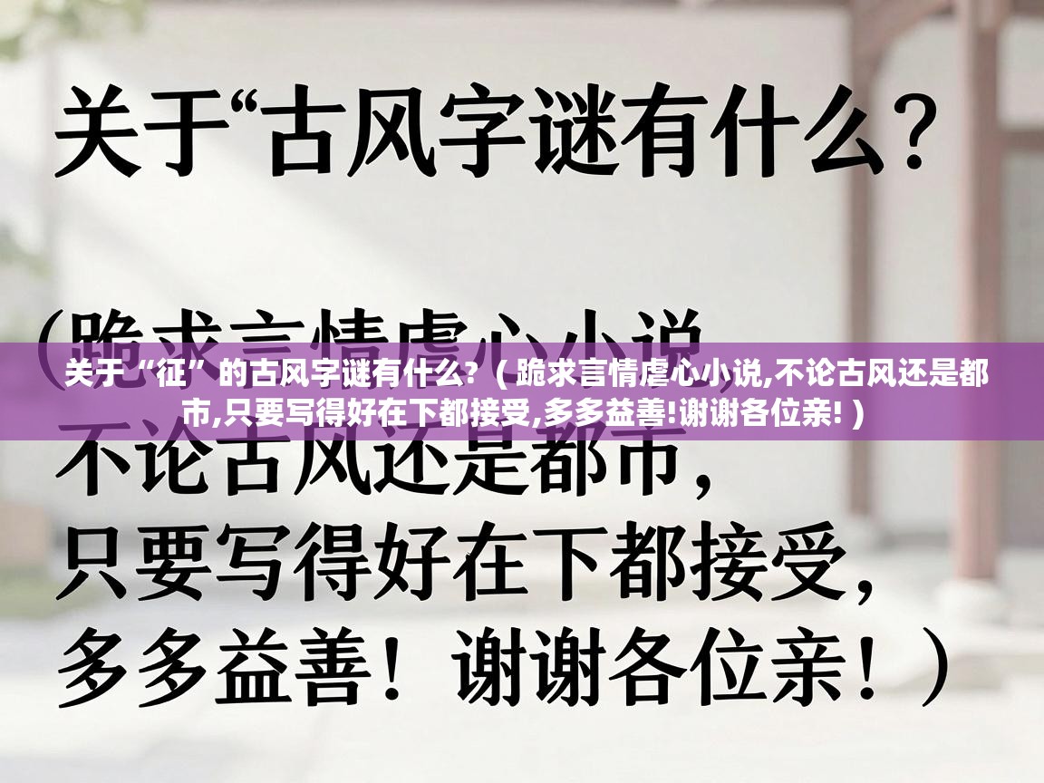  关于“征”的古风字谜有什么?  ( 跪求言情虐心小说,不论古风还是都市,只要写得好在下都接受,多多益善!谢谢各位亲! )