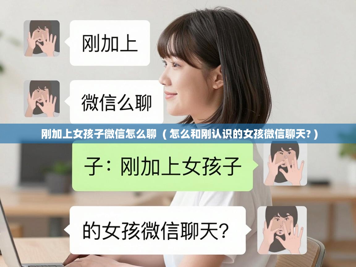  刚加上女孩子微信怎么聊  ( 怎么和刚认识的女孩微信聊天? )