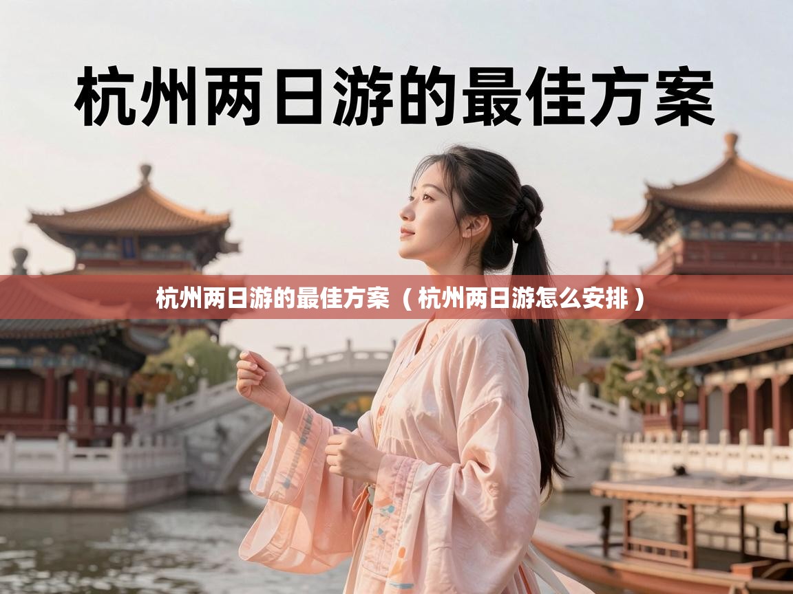  杭州两日游的最佳方案  ( 杭州两日游怎么安排 )