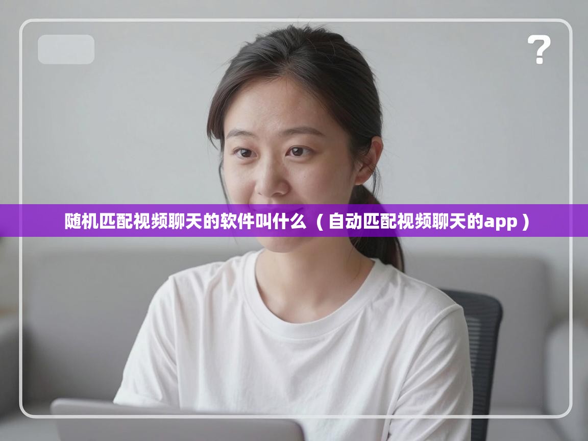  随机匹配视频聊天的软件叫什么  ( 自动匹配视频聊天的app )