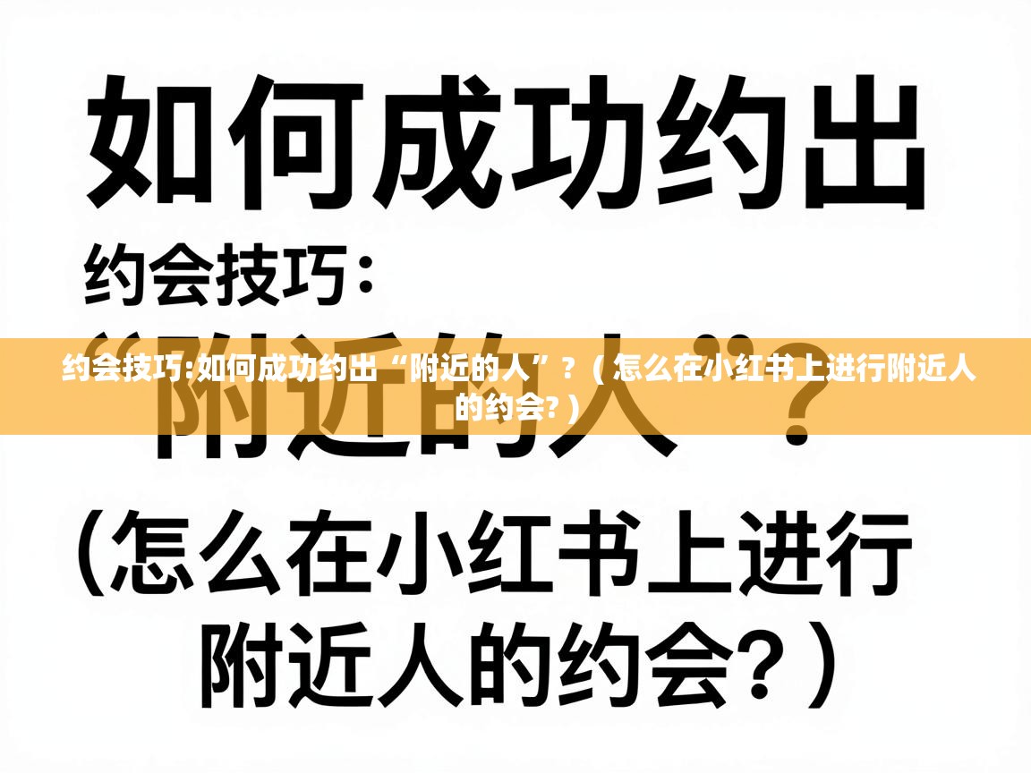  约会技巧:如何成功约出“附近的人”?  ( 怎么在小红书上进行附近人的约会? )
