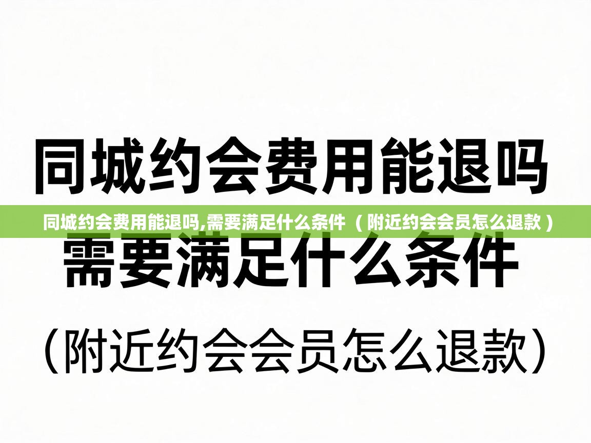  同城约会费用能退吗,需要满足什么条件  ( 附近约会会员怎么退款 )