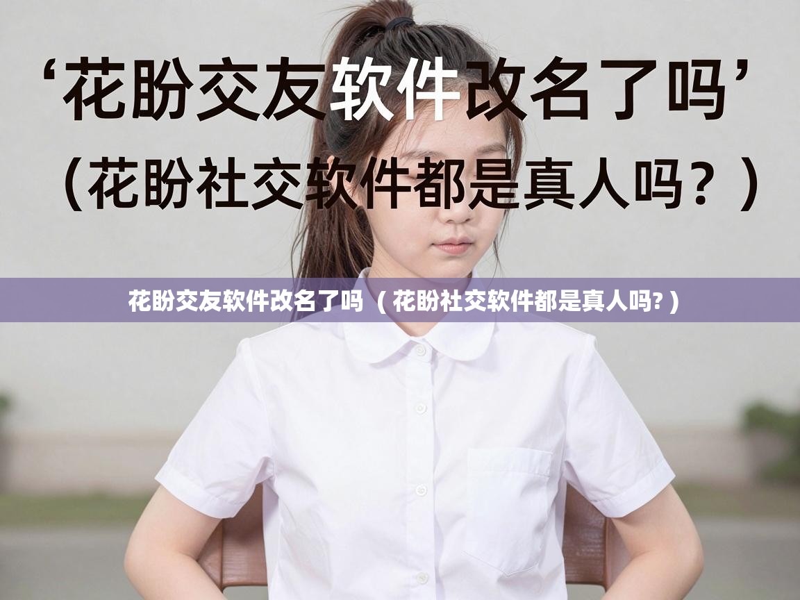  花盼交友软件改名了吗  ( 花盼社交软件都是真人吗? )