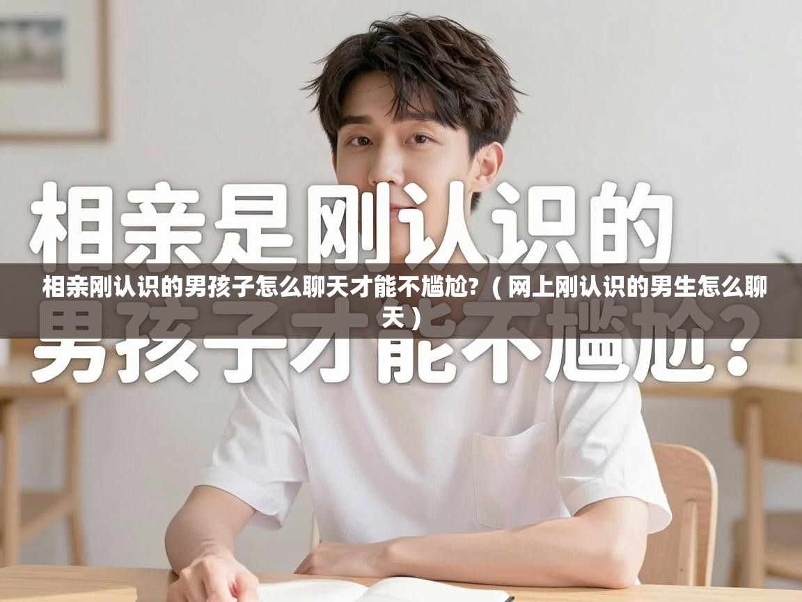  相亲刚认识的男孩子怎么聊天才能不尴尬?  ( 网上刚认识的男生怎么聊天 )