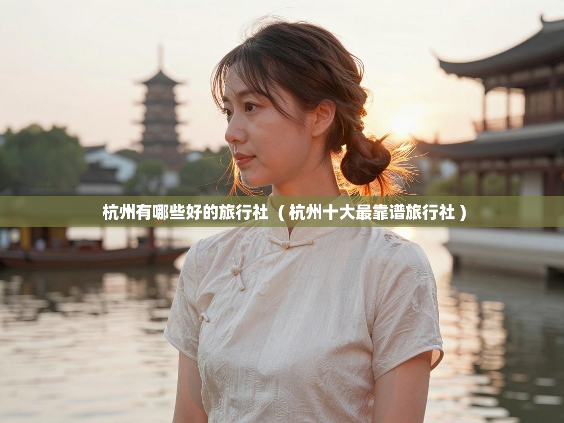  杭州有哪些好的旅行社  ( 杭州十大最靠谱旅行社 )