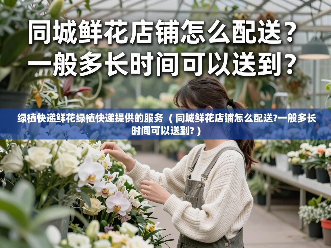  绿植快递鲜花绿植快递提供的服务  ( 同城鲜花店铺怎么配送?一般多长时间可以送到? )