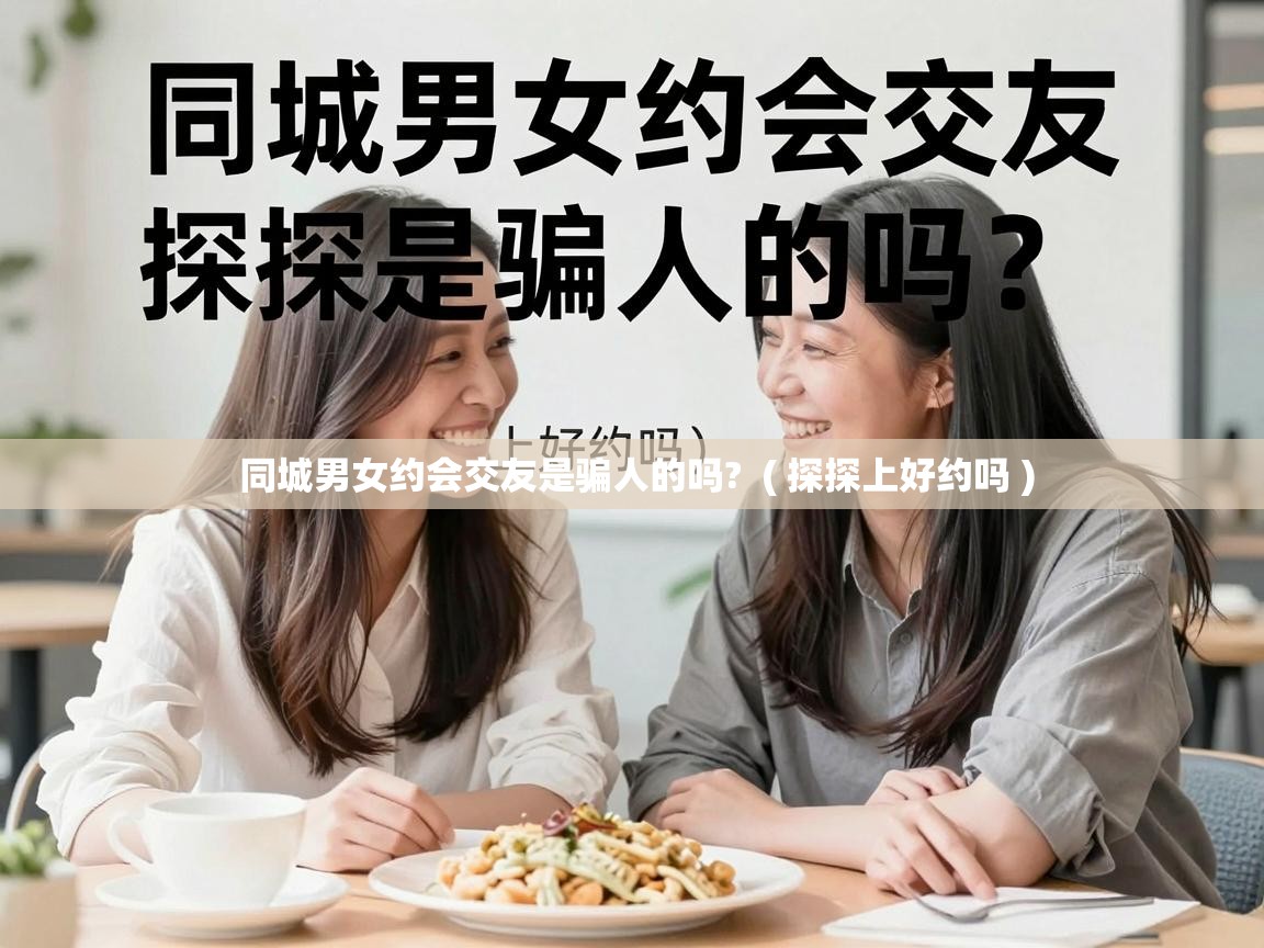  同城男女约会交友是骗人的吗?  ( 探探上好约吗 )