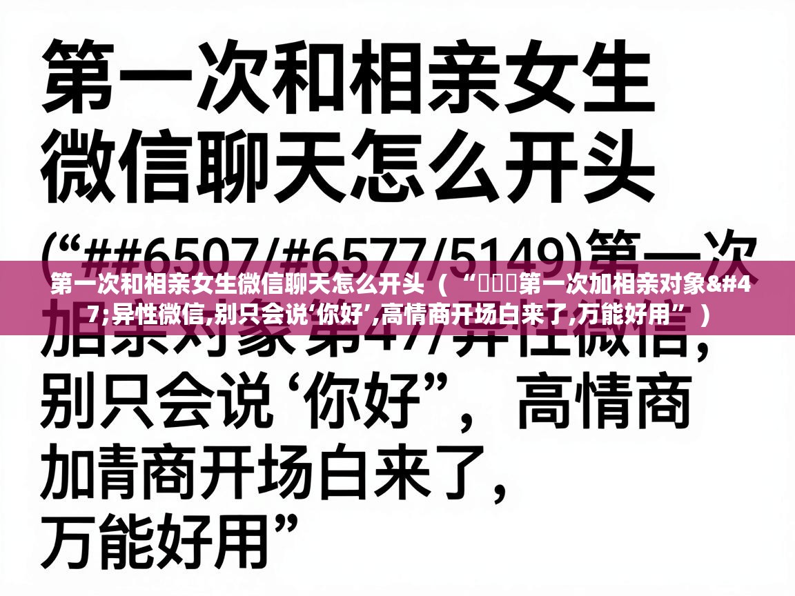 第一次和相亲女生微信聊天怎么开头 ( “ᥫᦱᐝ第一次加相亲对象/异性微信,别只会说‘你好’,高情商开场白来了,万能好用” ) 第一次和相亲女生微信聊天怎么开头 ( “ᥫᦱᐝ第一次加相亲对象/异性微信,别只会说‘你好’,高情商开场白来了,万能好用” )