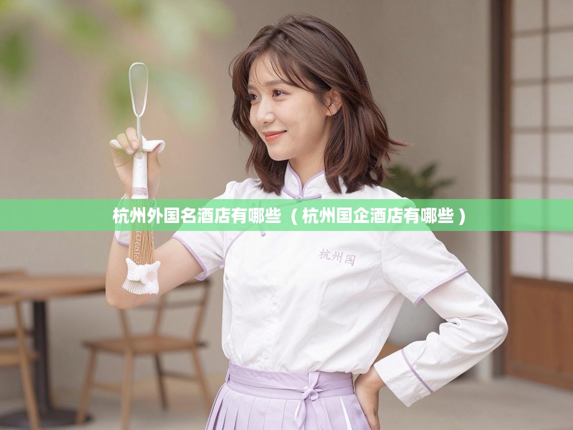  杭州外国名酒店有哪些  ( 杭州国企酒店有哪些 )