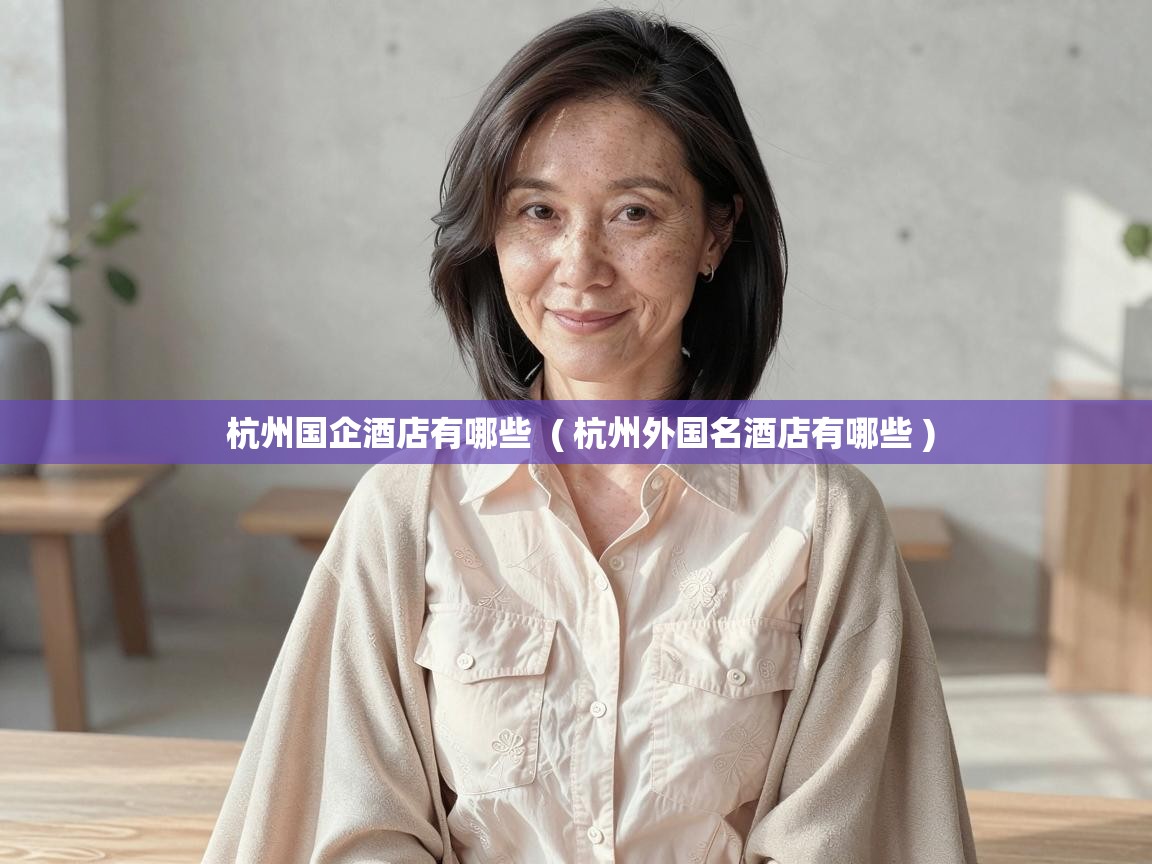  杭州国企酒店有哪些  ( 杭州外国名酒店有哪些 )