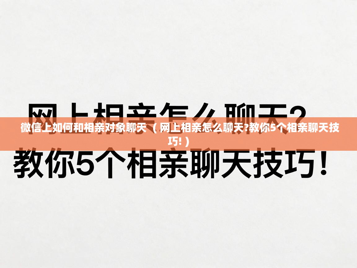  微信上如何和相亲对象聊天  ( 网上相亲怎么聊天?教你5个相亲聊天技巧! )