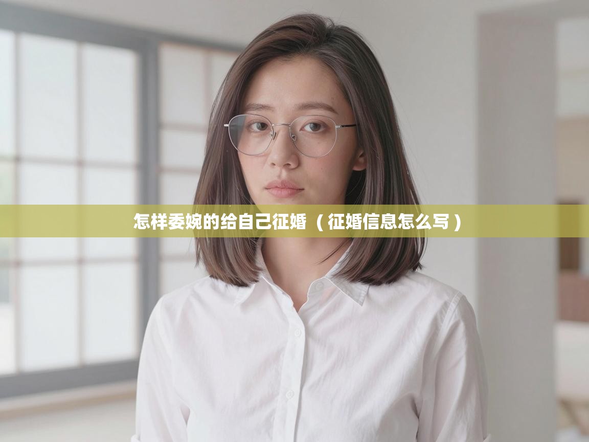  怎样委婉的给自己征婚  ( 征婚信息怎么写 )