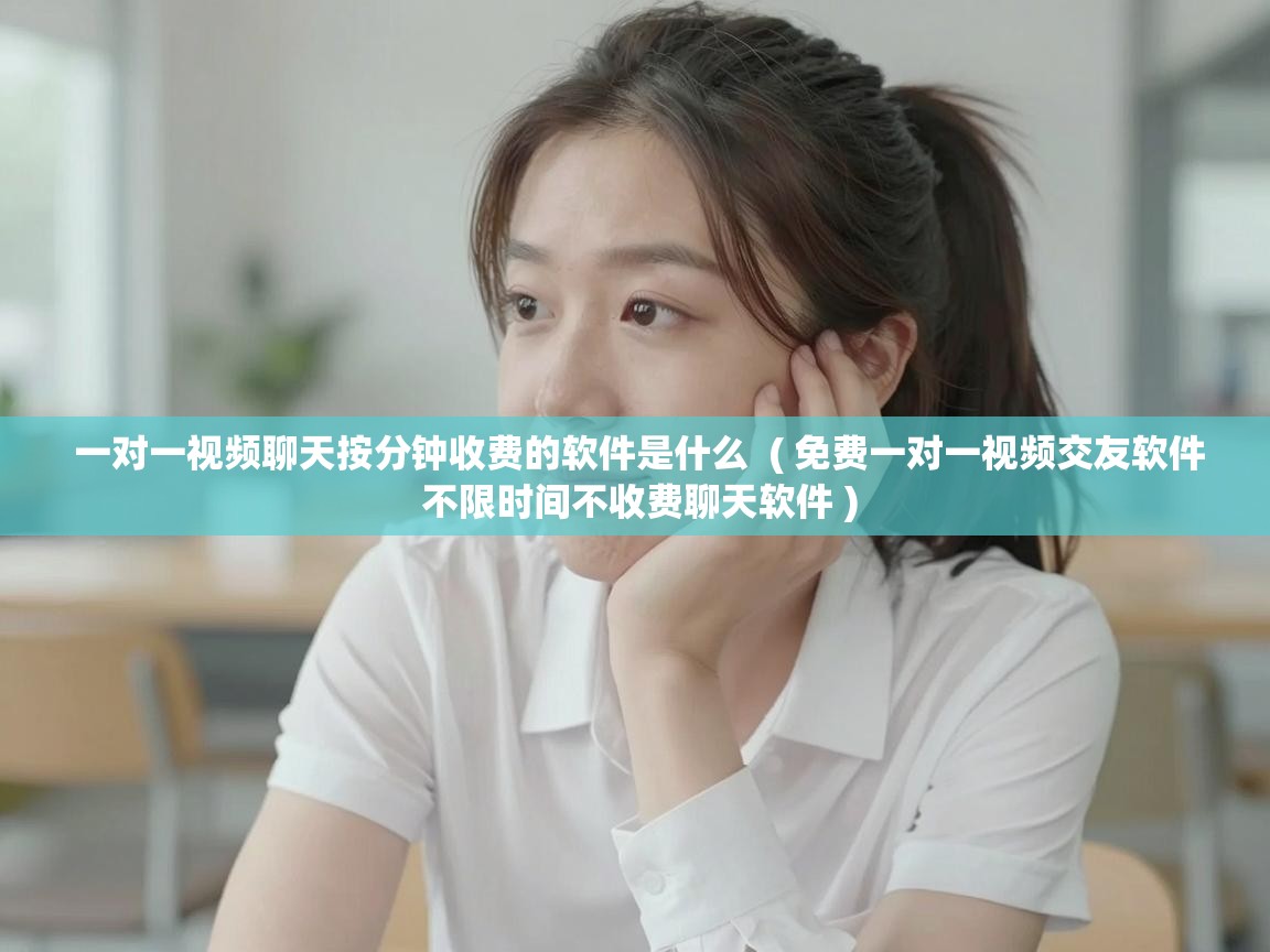  一对一视频聊天按分钟收费的软件是什么  ( 免费一对一视频交友软件 不限时间不收费聊天软件 )