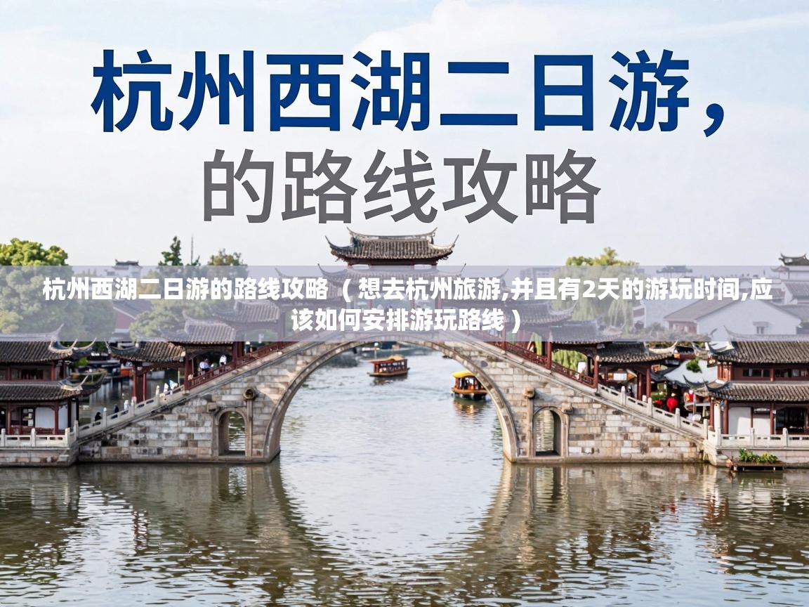  杭州西湖二日游的路线攻略  ( 想去杭州旅游,并且有2天的游玩时间,应该如何安排游玩路线 )