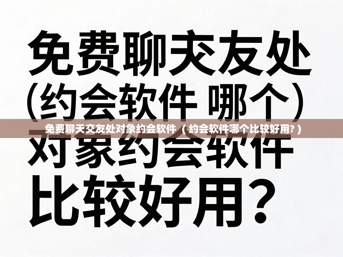  免费聊天交友处对象约会软件  ( 约会软件哪个比较好用? )