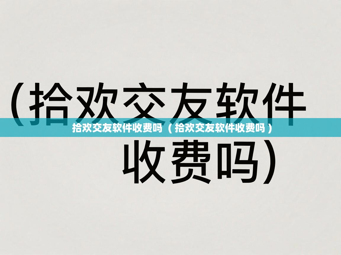  拾欢交友软件收费吗  ( 拾欢交友软件收费吗 )