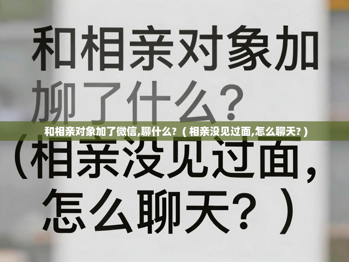  和相亲对象加了微信,聊什么?  ( 相亲没见过面,怎么聊天? )