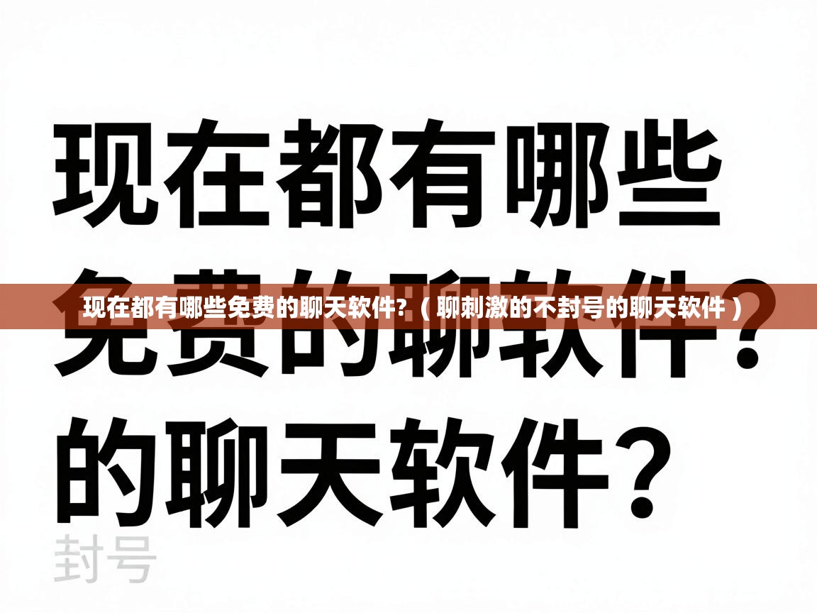  现在都有哪些免费的聊天软件?  ( 聊刺激的不封号的聊天软件 )