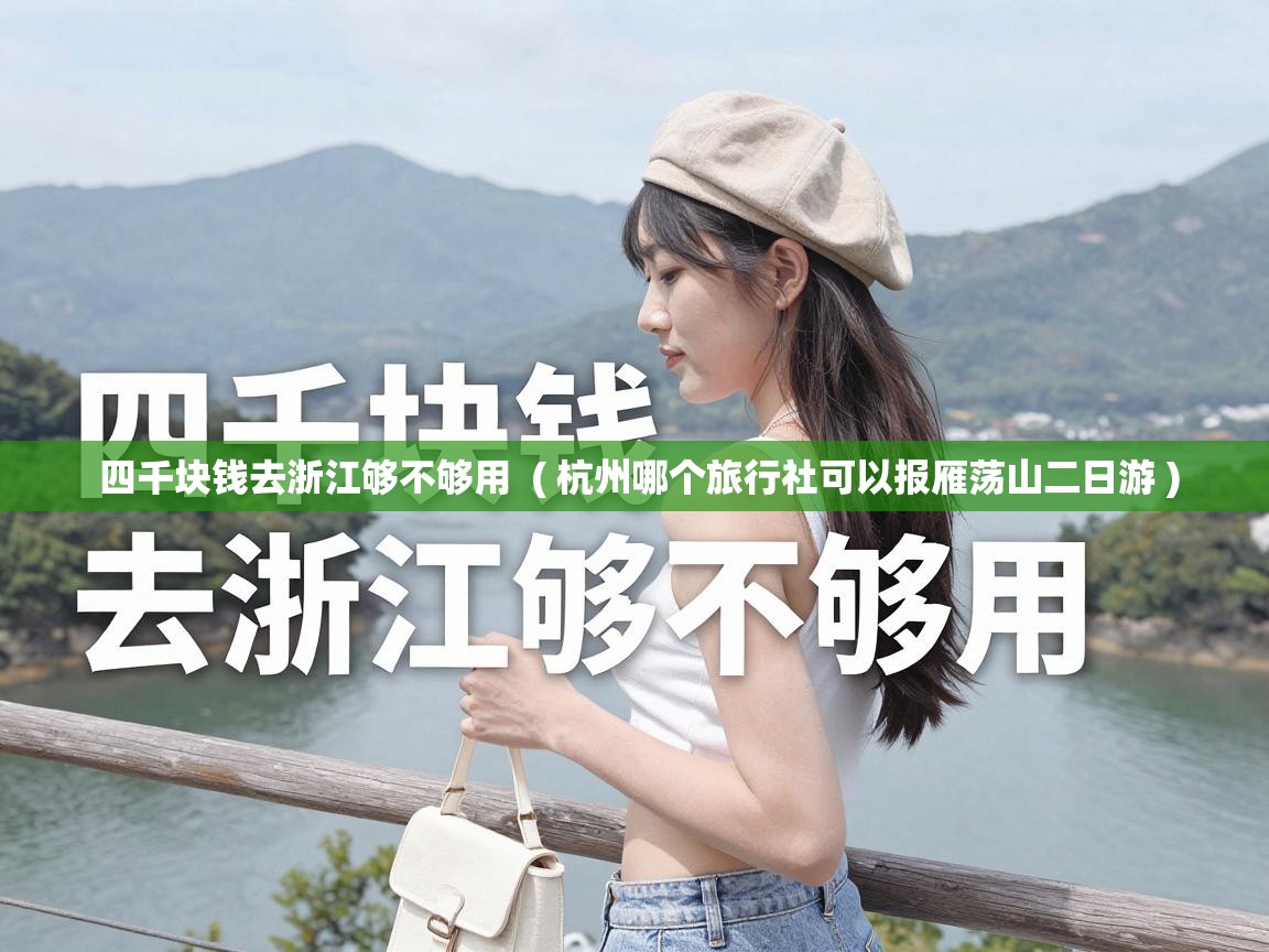  四千块钱去浙江够不够用  ( 杭州哪个旅行社可以报雁荡山二日游 )