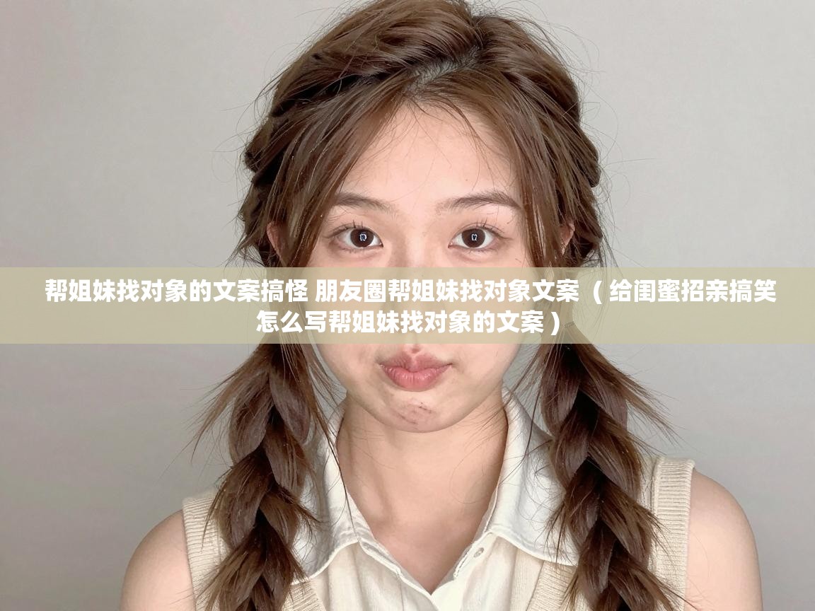  帮姐妹找对象的文案搞怪 朋友圈帮姐妹找对象文案  ( 给闺蜜招亲搞笑怎么写帮姐妹找对象的文案 )