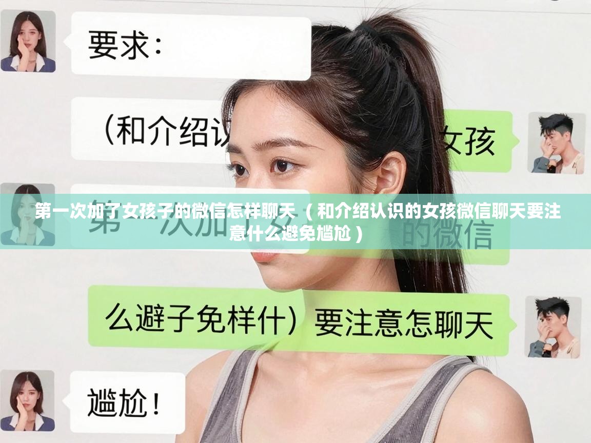  第一次加了女孩子的微信怎样聊天  ( 和介绍认识的女孩微信聊天要注意什么避免尴尬 )