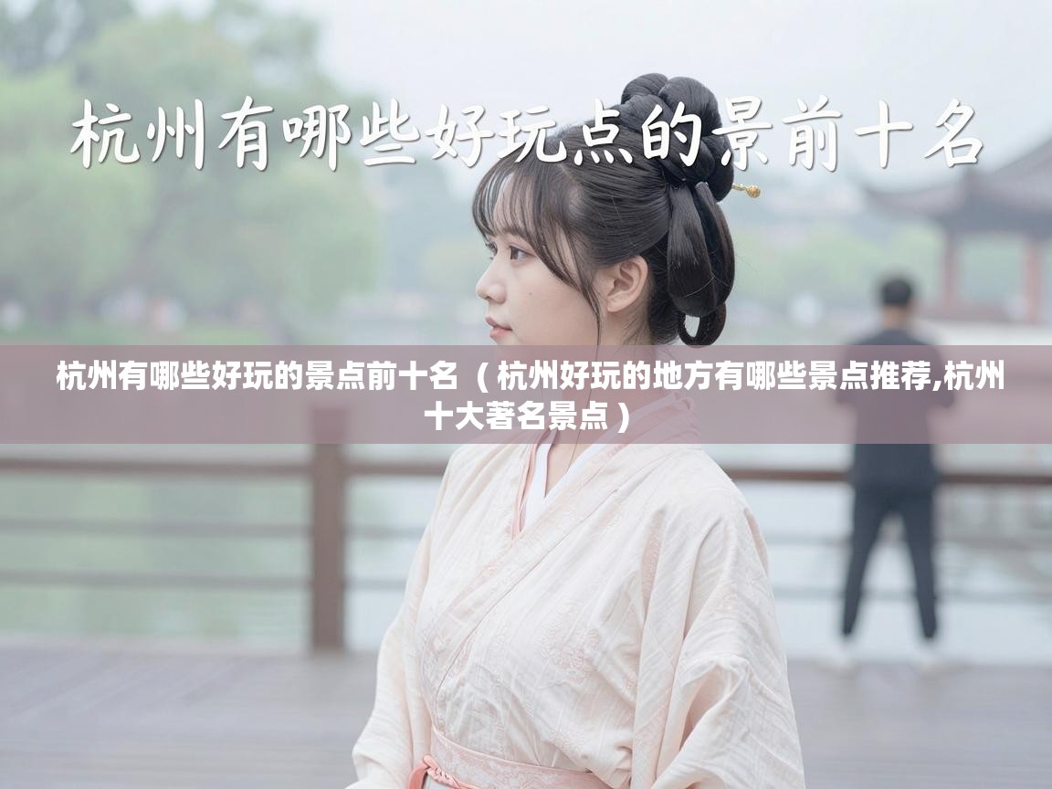  杭州有哪些好玩的景点前十名  ( 杭州好玩的地方有哪些景点推荐,杭州十大著名景点 )