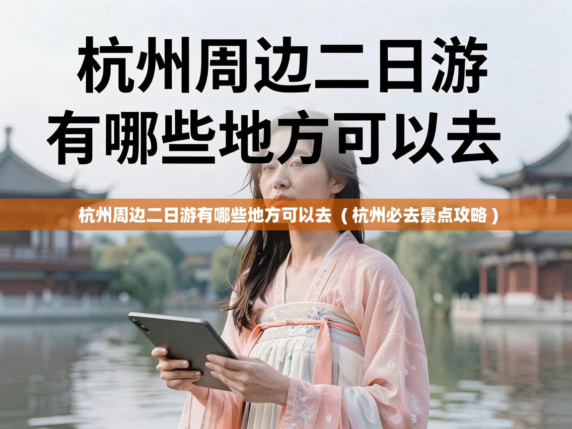  杭州周边二日游有哪些地方可以去  ( 杭州必去景点攻略 )