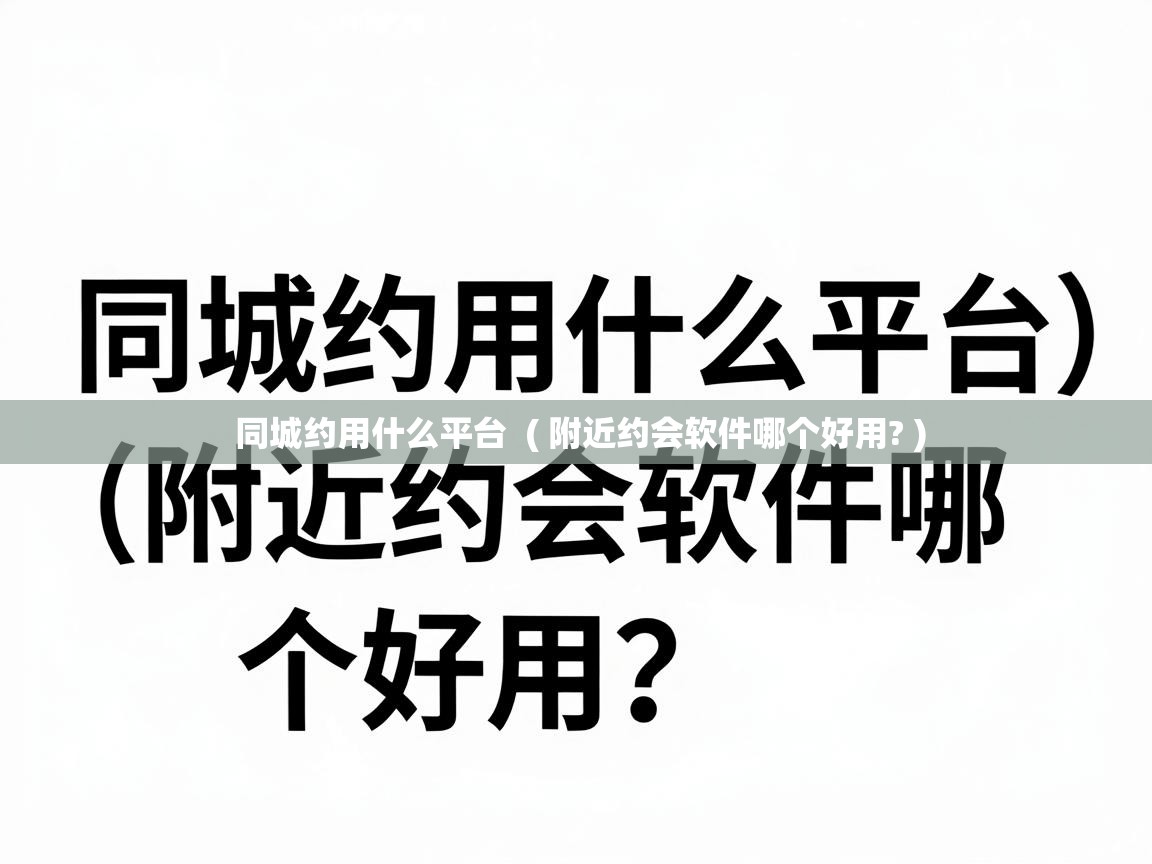  同城约用什么平台  ( 附近约会软件哪个好用? )