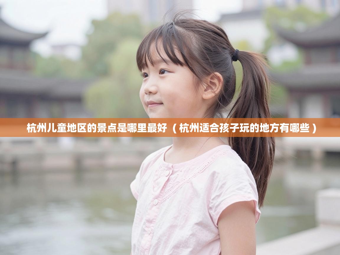  杭州儿童地区的景点是哪里最好  ( 杭州适合孩子玩的地方有哪些 )
