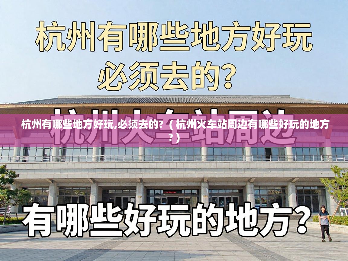  杭州有哪些地方好玩,必须去的?  ( 杭州火车站周边有哪些好玩的地方? )