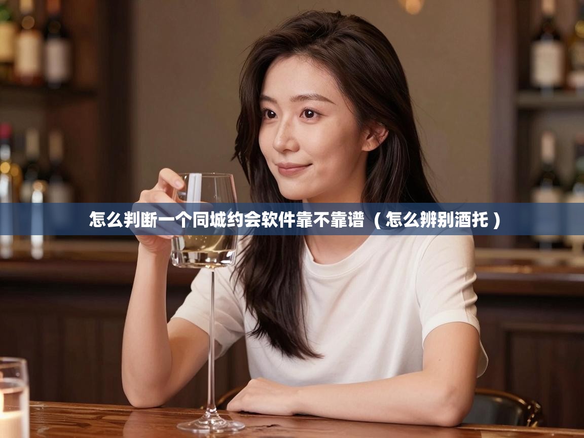  怎么判断一个同城约会软件靠不靠谱  ( 怎么辨别酒托 )