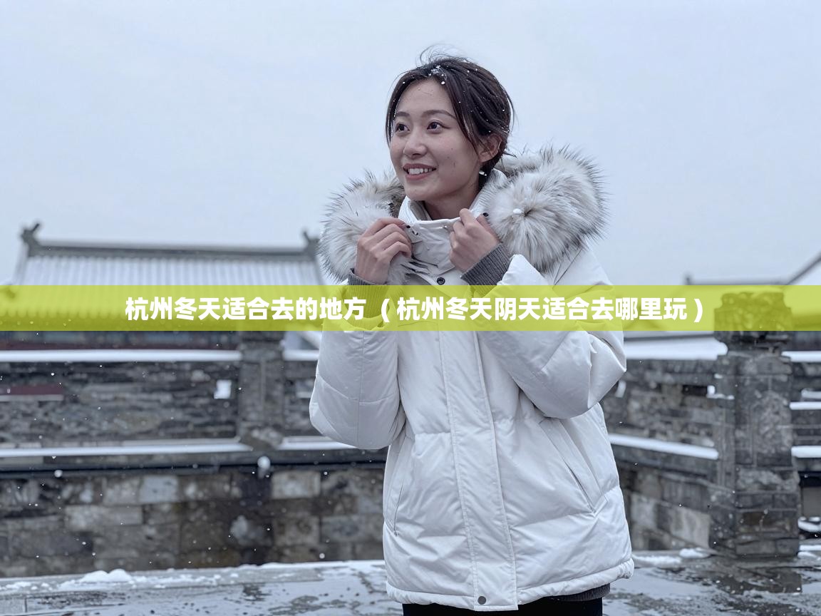  杭州冬天适合去的地方  ( 杭州冬天阴天适合去哪里玩 )